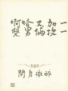 啊哈又加一指啊双男俩攻一受小说