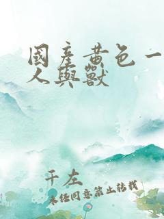 国产黄色一级片人与兽