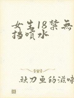 女生18禁无遮挡喷水
