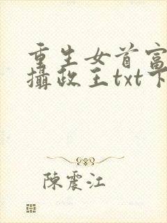 重生女首富娇养摄政王txt下载