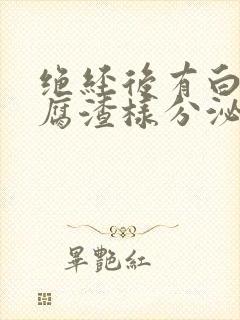 绝经后有白色豆腐渣样分泌物是什么原因