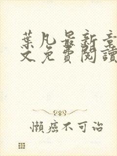 叶凡最新章节全文免费阅读无弹窗