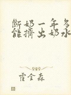 断奶一年多了还能挤出奶水是怎么回事