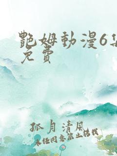 艳姆动漫6集全免费