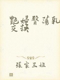 艳妇臀荡乳欲伦交换