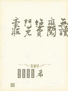 豪门绝恋无删减版免费阅读