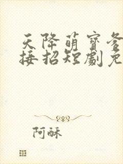 天降萌宝爹地快接招短剧免费看