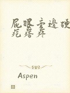 屁眼旁边硬硬的疙瘩疼