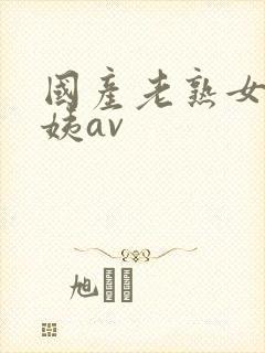 国产老熟女老阿姨av