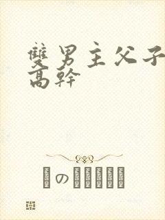 双男主父子年上高干