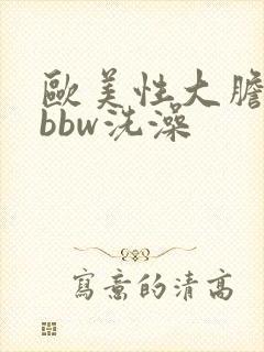 欧美性大胆少妇bbw洗澡