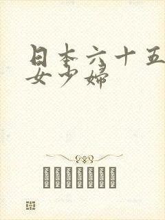 日本六十五十熟女少妇