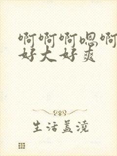 啊啊啊嗯啊嗯嗯好大好爽