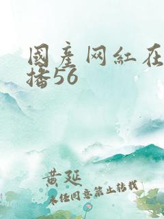 国产网红在线主播56