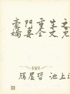 豪门重生之甜宠娇妻全文免费阅读