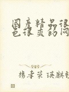 国产精品很黄很色很爽的网站