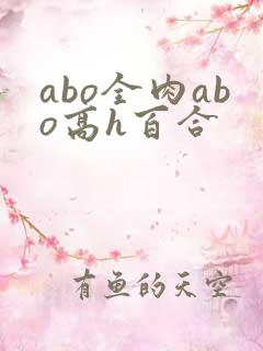 abo全肉abo高h百合