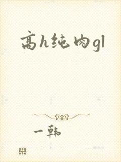 高h纯肉gl