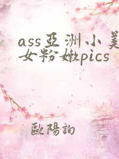 ass亚洲小美女粉嫩pics