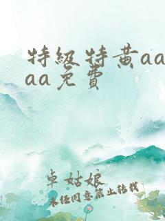 特级特黄aaaaa免费