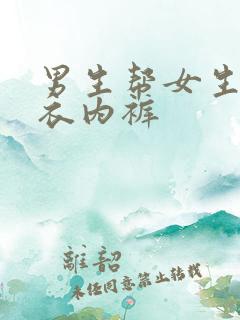 男生帮女生脱内衣内裤