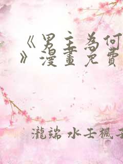 《男主为何引我》漫画免费看下拉式