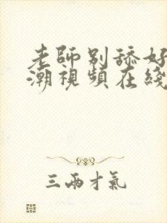 老师别舔好爽高潮视频在线观看