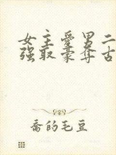 女主爱男二男主强取豪夺古言小说