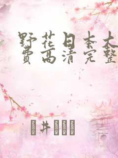 野花日本大全免费高清完整版