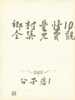 乡村爱情10部全集免费观看完整版