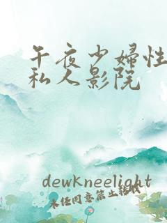 午夜少妇性影院私人影院