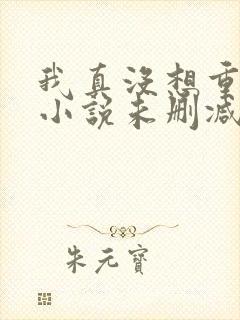 我真没想重生啊小说未删减版