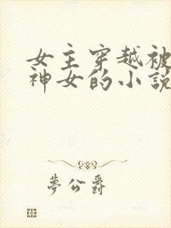 女主穿越被当成神女的小说