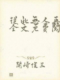 从此无人再像你全文免费阅读