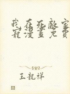 我在死敌家当团宠漫画免费观看下拉式