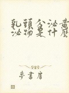 乳头分泌黄色分泌物是什么情况