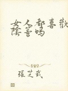 女人都喜欢被舔阴蒂吗