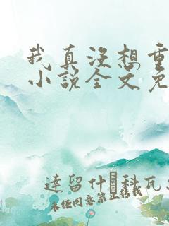 我真没想重生啊小说全文免费阅读无弹窗