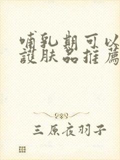 哺乳期可以用的护肤品推荐