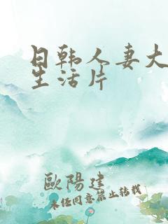 日韩人妻大奶子生活片