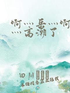 啊灬岳灬啊灬快灬高潮了