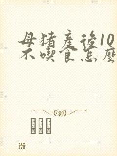 母猪产后10天不吃食怎么办