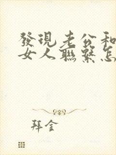 发现老公和别的女人联系怎么办