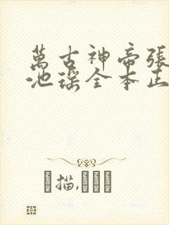 万古神帝张若尘池瑶全本正版免费