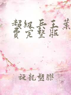 超级兵王叶谦免费完整版