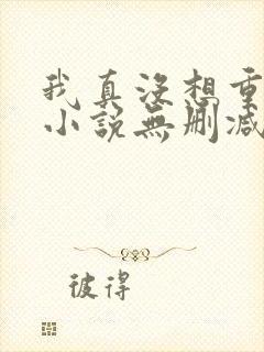 我真没想重生啊小说无删减正版在线阅读