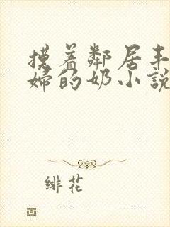 摸着邻居丰满少妇的奶小说