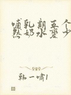 哺乳期五个月突然奶水变少怎么回事