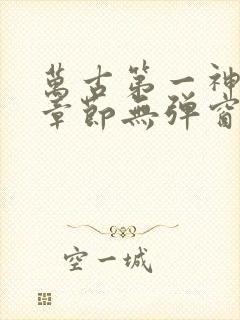 万古第一神最新章节无弹窗