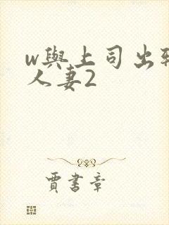 w与上司出轨的人妻2